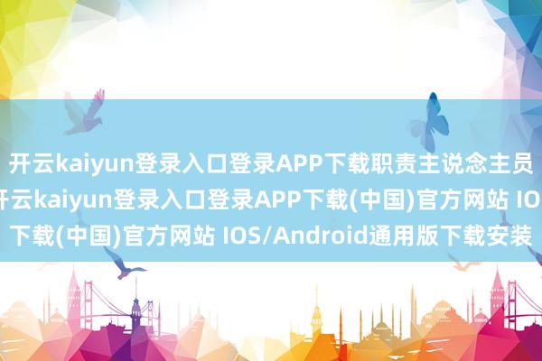开云kaiyun登录入口登录APP下载职责主说念主员向她快乐