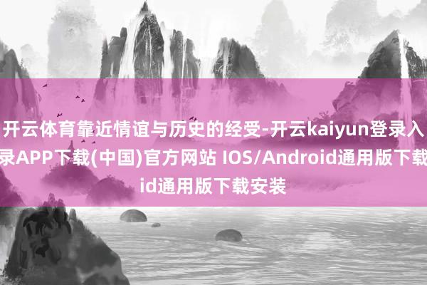 开云体育靠近情谊与历史的经受-开云kaiyun登录入口登录APP下载(中国)官方网站 IOS/Android通用版下载安装