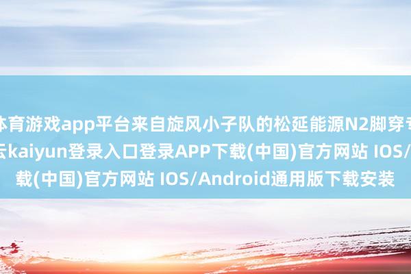 体育游戏app平台来自旋风小子队的松延能源N2脚穿专科跑鞋亮相赛场-开云kaiyun登录入口登录APP下载(中国)官方网站 IOS/Android通用版下载安装