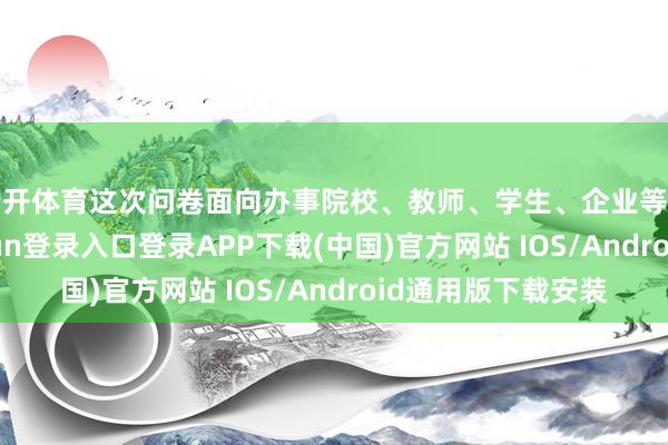 云开体育这次问卷面向办事院校、教师、学生、企业等关连群体-开云kaiyun登录入口登录APP下载(中国)官方网站 IOS/Android通用版下载安装
