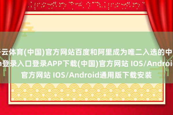 开云体育(中国)官方网站百度和阿里成为唯二入选的中国公司-开