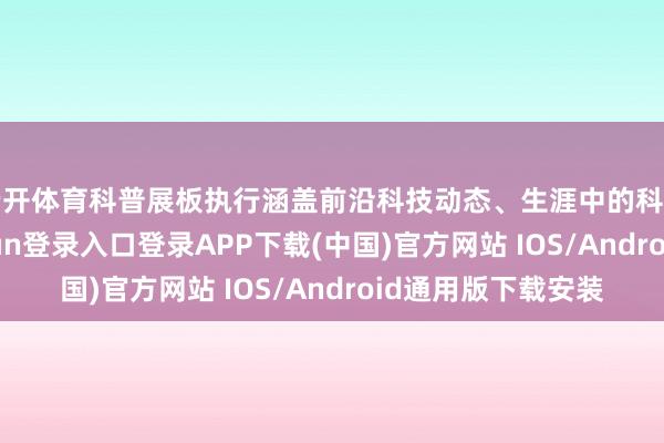 云开体育科普展板执行涵盖前沿科技动态、生涯中的科学道理等-开云kaiyun登录入口登录APP下载(中国)官方网站 IOS/Android通用版下载安装