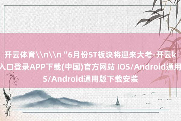 开云体育\n\n“6月份ST板块将迎来大考-开云kaiyun