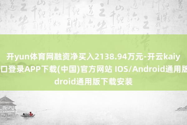 开yun体育网融资净买入2138.94万元-开云kaiyun