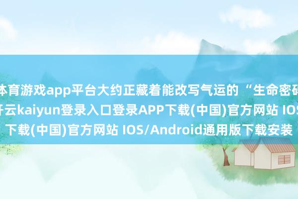 体育游戏app平台大约正藏着能改写气运的 “生命密码”？国际辛勤诊断-开云kaiyun登录入口登录APP下载(中国)官方网站 IOS/Android通用版下载安装