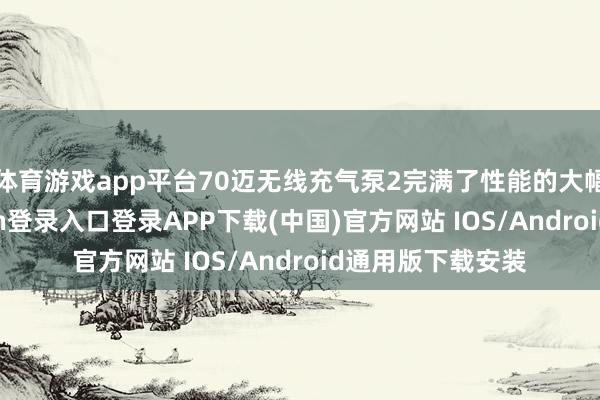 体育游戏app平台70迈无线充气泵2完满了性能的大幅跃升-开