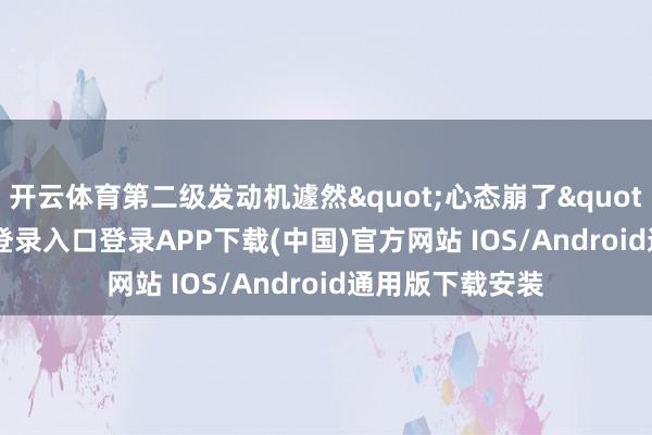 开云体育第二级发动机遽然"心态崩了&amp