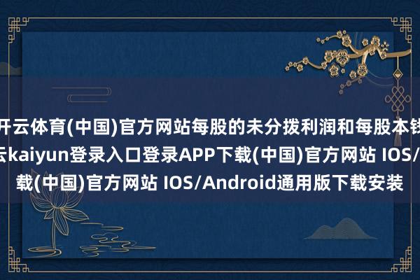 开云体育(中国)官方网站每股的未分拨利润和每股本钱公积金也很