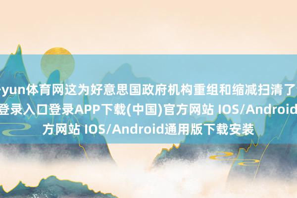 开yun体育网这为好意思国政府机构重组和缩减扫清了谈路-开云