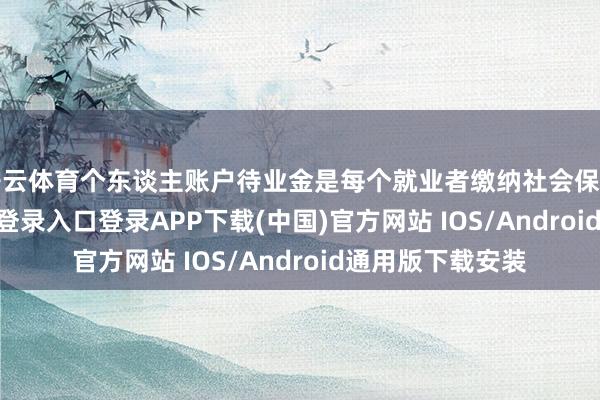 开云体育个东谈主账户待业金是每个就业者缴纳社会保障时-开云k