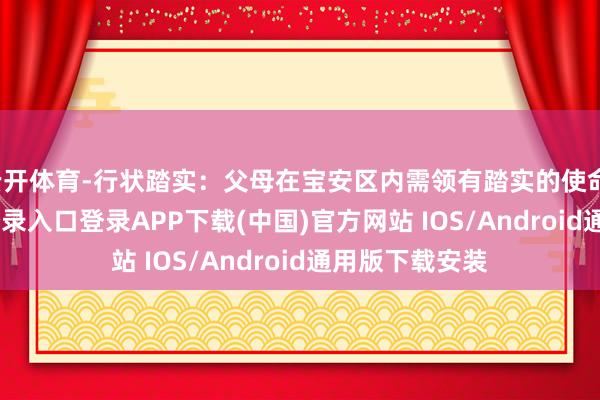 云开体育-行状踏实：父母在宝安区内需领有踏实的使命-开云ka