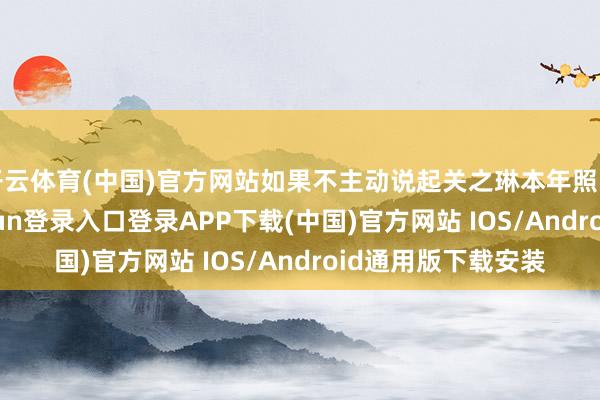 开云体育(中国)官方网站如果不主动说起关之琳本年照旧64岁了-开云kaiyun登录入口登录APP下载(中国)官方网站 IOS/Android通用版下载安装