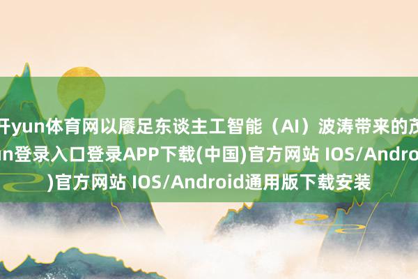 开yun体育网以餍足东谈主工智能（AI）波涛带来的茂盛需求-