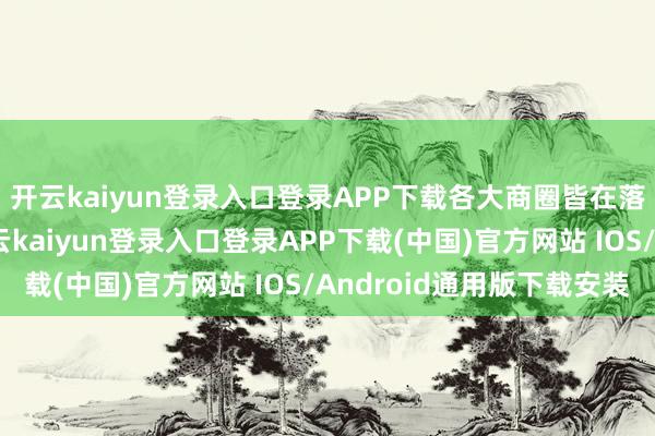 开云kaiyun登录入口登录APP下载各大商圈皆在落拓发展首