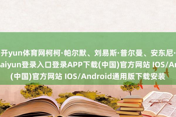 开yun体育网柯柯·帕尔默、刘易斯·普尔曼、安东尼·卡里根新加盟-开云kaiyun登录入口登录APP下载(中国)官方网站 IOS/Android通用版下载安装