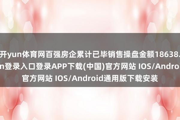 开yun体育网百强房企累计已毕销售操盘金额18638.4亿元-开云kaiyun登录入口登录APP下载(中国)官方网站 IOS/Android通用版下载安装