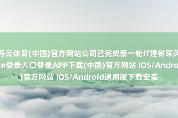 开云体育(中国)官方网站公司已完成新一轮IT建树采购及部署-