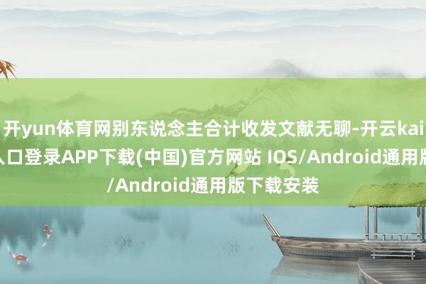 开yun体育网别东说念主合计收发文献无聊-开云kaiyun登