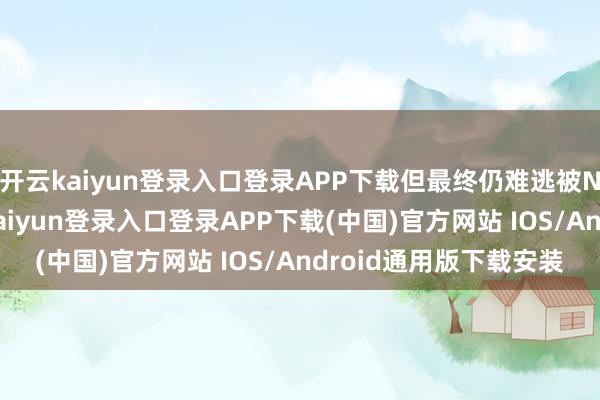 开云kaiyun登录入口登录APP下载但最终仍难逃被NBA捣毁的气运-开云kaiyun登录入口登录APP下载(中国)官方网站 IOS/Android通用版下载安装