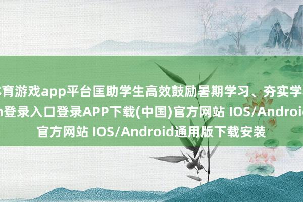 体育游戏app平台匡助学生高效鼓励暑期学习、夯实学科基础-开
