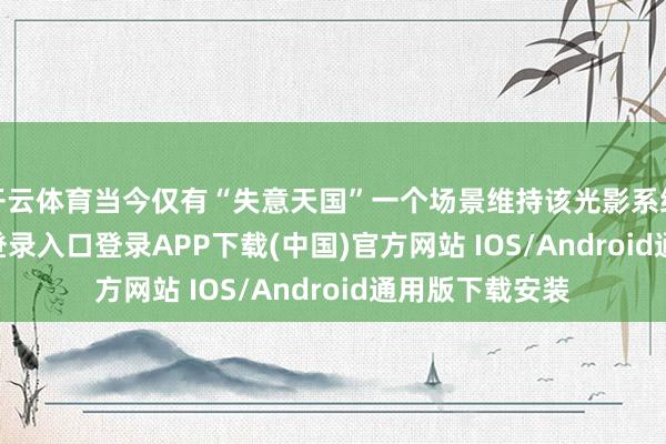 开云体育当今仅有“失意天国”一个场景维持该光影系统-开云ka