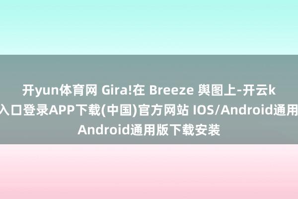 开yun体育网 Gira!在 Breeze 舆图上-开云kaiyun登录入口登录APP下载(中国)官方网站 IOS/Android通用版下载安装