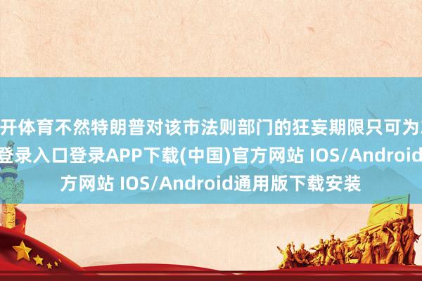 云开体育不然特朗普对该市法则部门的狂妄期限只可为30天-开云