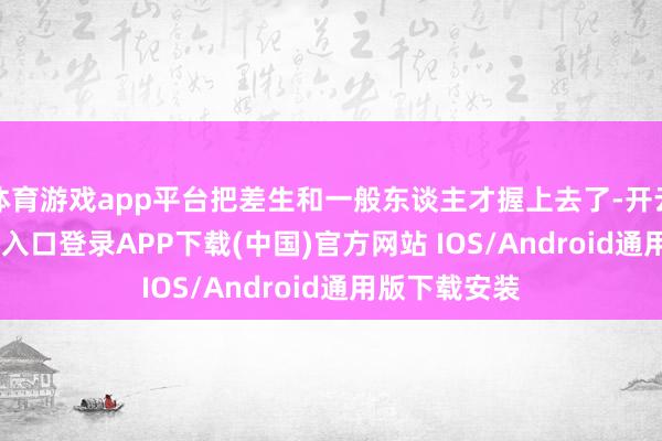体育游戏app平台把差生和一般东谈主才握上去了-开云kaiy