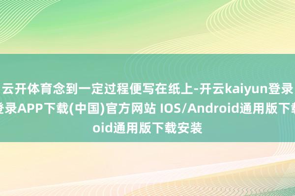 云开体育念到一定过程便写在纸上-开云kaiyun登录入口登录