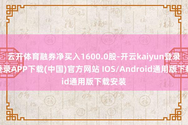 云开体育融券净买入1600.0股-开云kaiyun登录入口登