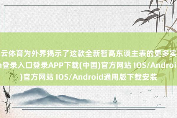 开云体育为外界揭示了这款全新智高东谈主表的更多实测亮点-开云