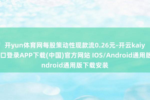 开yun体育网每股策动性现款流0.26元-开云kaiyun登录入口登录APP下载(中国)官方网站 IOS/Android通用版下载安装