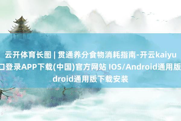 云开体育长图 | 贯通养分食物消耗指南-开云kaiyun登录