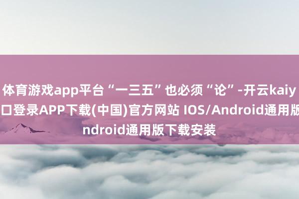 体育游戏app平台“一三五”也必须“论”-开云kaiyun登