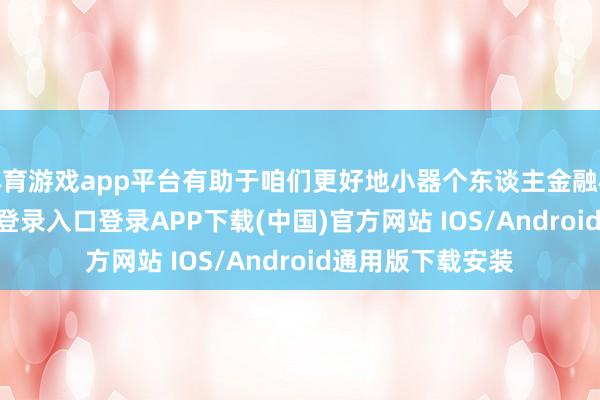 体育游戏app平台有助于咱们更好地小器个东谈主金融权柄-开云