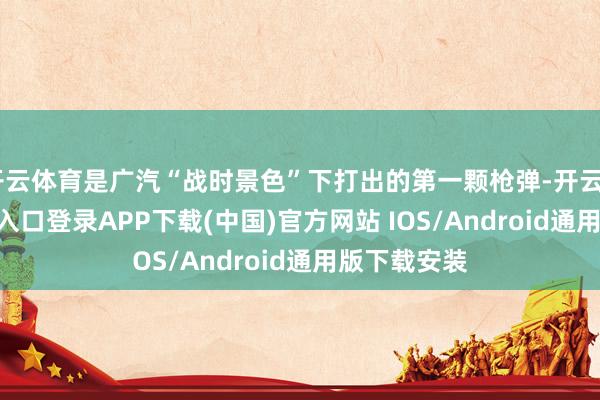 开云体育是广汽“战时景色”下打出的第一颗枪弹-开云kaiyu