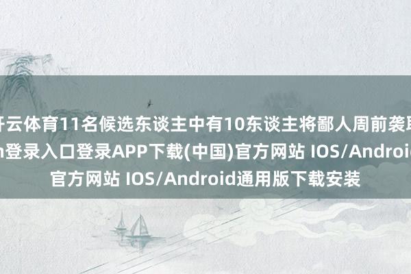 开云体育11名候选东谈主中有10东谈主将鄙人周前袭取口试-开