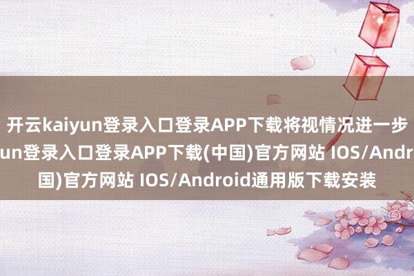 开云kaiyun登录入口登录APP下载将视情况进一步发布见知